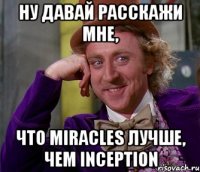 Ну давай расскажи мне, что Miracles лучше, чем Inception