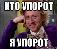 кто упорот я упорот