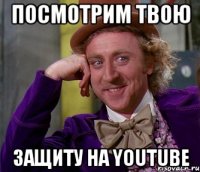 Посмотрим твою защиту на youtube