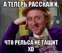 А теперь расскажи, что Рельса не тащит XD