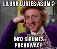 Lilush lurjes asum ? Indz sirumes prchkwac?