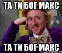 та ти Бог Макс та ти Бог Макс