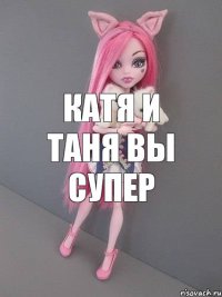 катя и таня вы супер