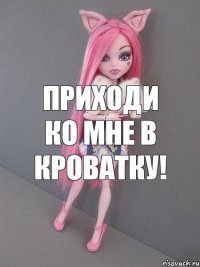 Приходи ко мне в кроватку!