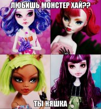 любишь монстер хай?? ты няшка