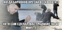 Когда Боровков орет на всех в Dota 2 хотя сам сделал фаст радианс на 40 минуте