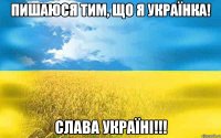ПИШАЮСЯ ТИМ, ЩО Я УКРАЇНКА! СЛАВА УКРАЇНІ!!!