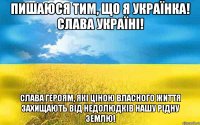 ПИШАЮСЯ ТИМ, ЩО Я УКРАЇНКА! СЛАВА УКРАЇНІ! СЛАВА ГЕРОЯМ, ЯКІ ЦІНОЮ ВЛАСНОГО ЖИТТЯ ЗАХИЩАЮТЬ ВІД НЕДОЛЮДКІВ НАШУ РІДНУ ЗЕМЛЮ!