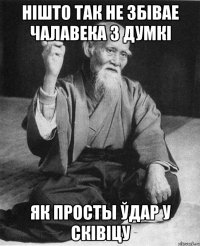 НІШТО ТАК НЕ ЗБІВАЕ ЧАЛАВЕКА З ДУМКІ ЯК ПРОСТЫ ЎДАР У СКІВІЦУ