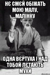 нє смєй обіжать мою малу, малінку одна вєртуха і над тобой лєтають мухи