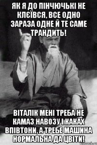 Як я до Пінчючькі не клєївся, все одно зараза одне й те саме трандить! Віталік мені треба не камаз навозу і каках впівтони, а требе машина нормальна да цвіти!