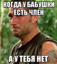 Когда у бабушки есть член А у тебя нет