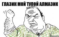 Глазик мой тупой алмазик