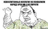 Невоспитанные коллеги!! Не похвалили наряд! Хрен им, а не пироги!