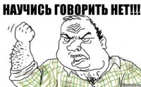 научись говорить нет!!!