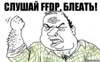 СЛУШАЙ FFDP, БЛЕАТЬ!