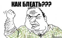 КАК БЛЕАТЬ???