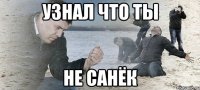 узнал что ты не санёк