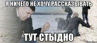 я ничего не хочу рассказывать тут стыдно