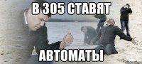 в 305 ставят автоматы