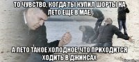 то чувство, когда ты купил шорты на лето еще в мае, а лето такое холодное, что приходится ходить в джинсах