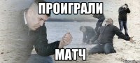 ПРОИГРАЛИ МАТЧ