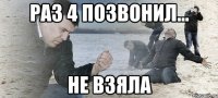 раз 4 позвонил... не взяла