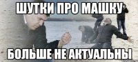 шутки про машку больше не актуальны