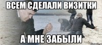 Всем сделали визитки А мне забыли