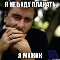 Я не буду плакать Я мужик