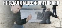 не сдал общее фортепиано 