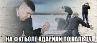  НА ФУТБОЛЕ УДАРИЛИ ПО ПАЛЬЦУ