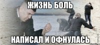 Жизнь боль Написал и офнулась