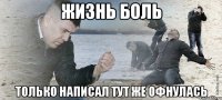 Жизнь боль Только написал тут же офнулась