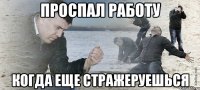 Проспал работу когда еще стражеруешься