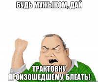 Будь мужыком, дай трактовку произошедшему, блеать!