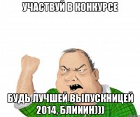 участвуй в конкурсе будь лучшей выпускницей 2014, блииин)))