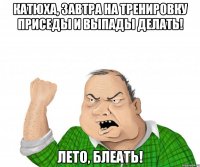 Катюха, завтра на тренировку приседы и выпады делать! Лето, Блеать!