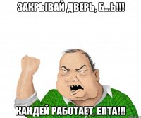 Закрывай дверь, б...ь!!! Кандей работает, епта!!!