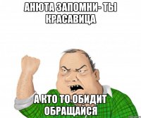 АНЮТА ЗАПОМНИ- ТЫ КРАСАВИЦА А КТО ТО ОБИДИТ ОБРАЩАЙСЯ