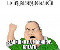 Не будь быдло-бабой! Запишис на маникюр, блеать!