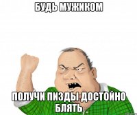 будь мужиком получи пизды достойно блять