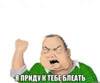  Я приду к тебе блеать