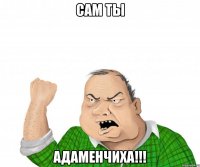 сам ты Адаменчиха!!!