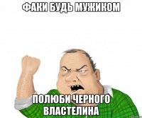 Факи Будь мужиком Полюби Черного властелина