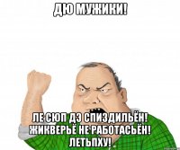 Дю мужики! ле сюп дэ спиздильён! жикверьё не работасьён! летьпху!
