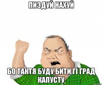 пиздуй нахуй бо тактя буду бити гі град капусту