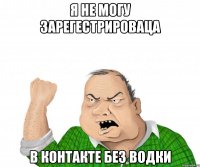 я не могу зарегестрироваца в контакте без водки