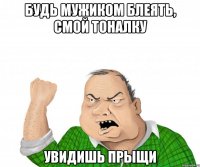 будь мужиком блеять, смой тоналку увидишь прыщи