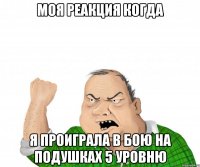 Моя реакция когда я проиграла в бою на подушках 5 уровню